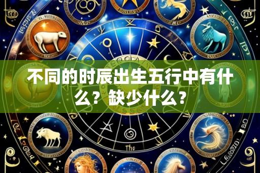 不同的时辰出生五行中有什么?缺少什么?