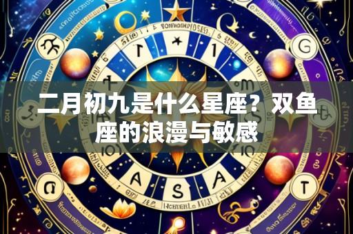 二月初九是什么星座?双鱼座的浪漫与敏感