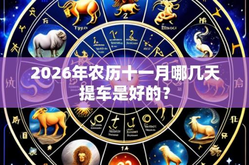 2026年农历十一月哪几天提车是好的？