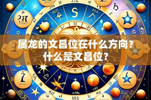属龙的文昌位在什么方向？什么是文昌位？
