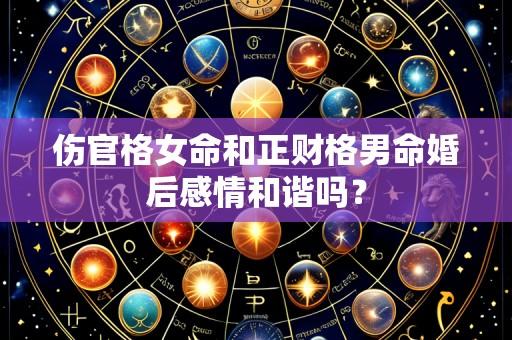伤官格女命和正财格男命婚后感情和谐吗?