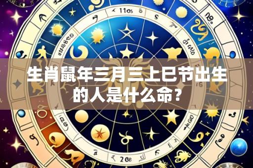 生肖鼠年三月三上巳节出生的人是什么命?