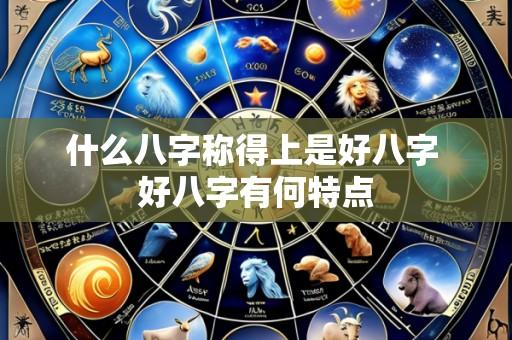 什么八字称得上是好八字 好八字有何特点