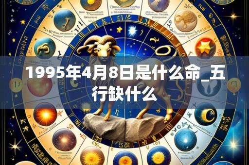 1995年4月8日是什么命_五行缺什么