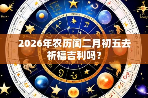 2026年农历闰二月初五去祈福吉利吗?
