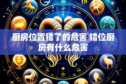 厨房位置错了的危害 错位厨房有什么危害