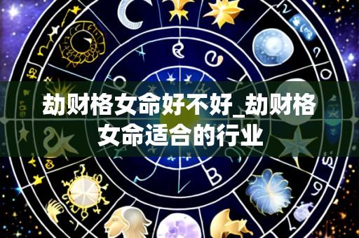劫财格女命好不好_劫财格女命适合的行业