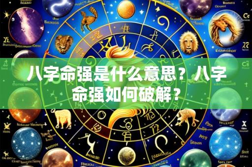 八字命强是什么意思？八字命强如何破解？