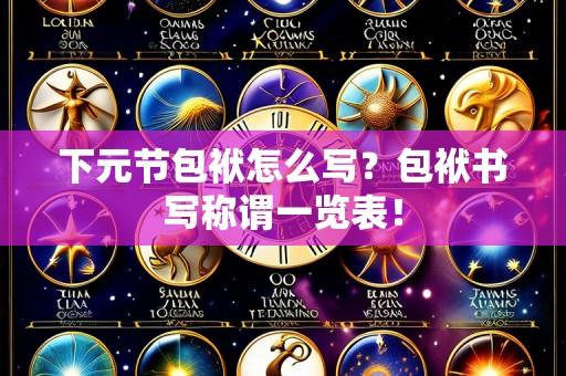 下元节包袱怎么写?包袱书写称谓一览表!