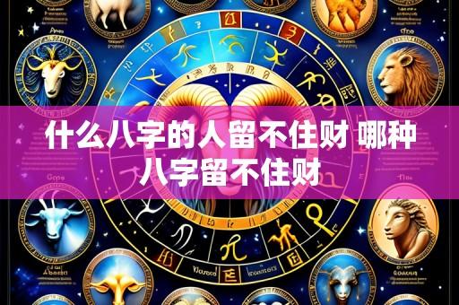 什么八字的人留不住财 哪种八字留不住财
