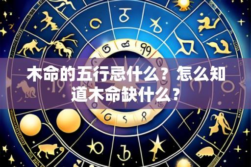 木命的五行忌什么?怎么知道木命缺什么?