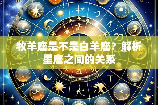 牧羊座是不是白羊座？解析星座之间的关系