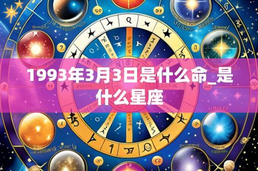 1993年3月3日是什么命_是什么星座