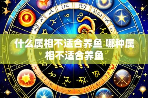 什么属相不适合养鱼 哪种属相不适合养鱼