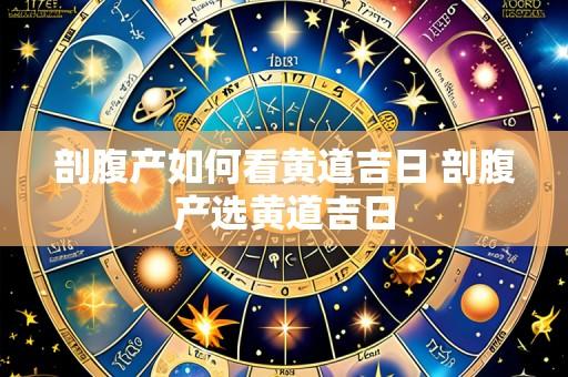 剖腹产如何看黄道吉日 剖腹产选黄道吉日