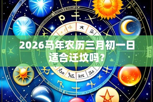 2026马年农历三月初一日适合迁坟吗?