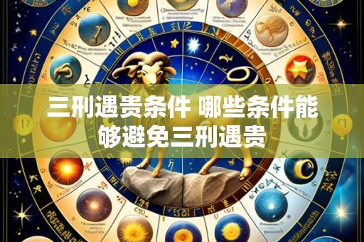 三刑遇贵条件 哪些条件能够避免三刑遇贵