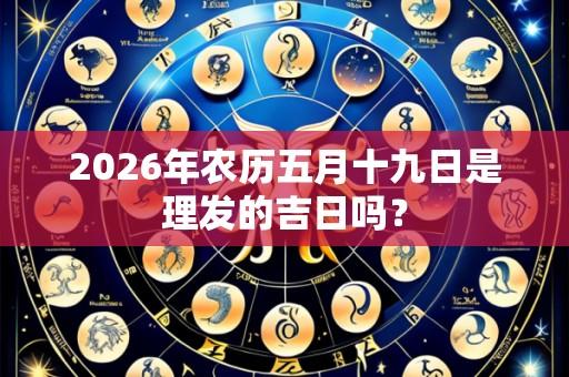 2026年农历五月十九日是理发的吉日吗？