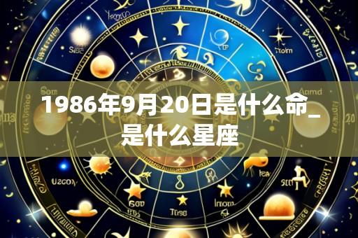 1986年9月20日是什么命_是什么星座