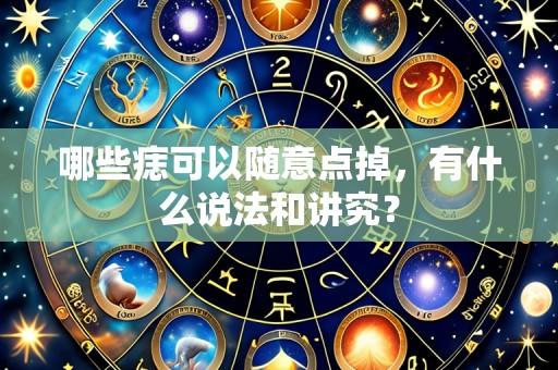 哪些痣可以随意点掉,有什么说法和讲究?