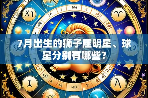 7月出生的狮子座明星、球星分别有哪些?