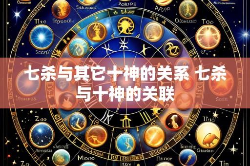 七杀与其它十神的关系 七杀与十神的关联