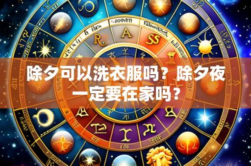 除夕可以洗衣服吗?除夕夜一定要在家吗?