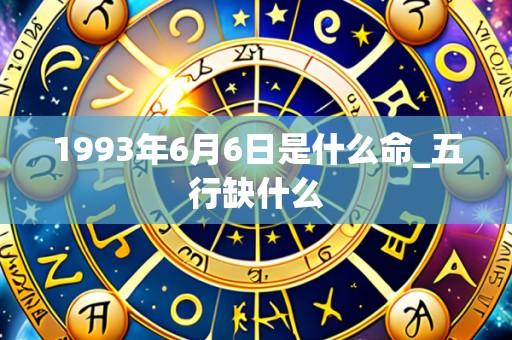 1993年6月6日是什么命_五行缺什么