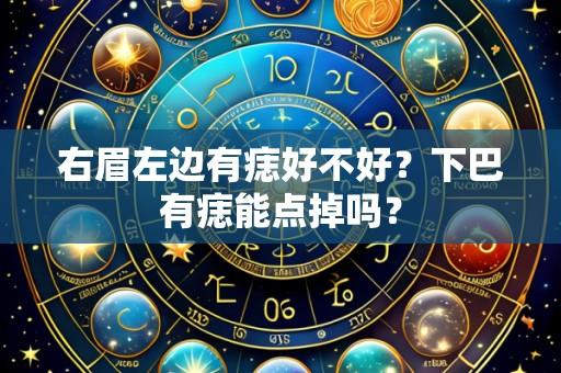 右眉左边有痣好不好？下巴有痣能点掉吗？