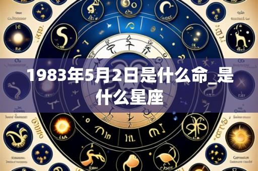 1983年5月2日是什么命_是什么星座