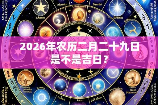 2026年农历二月二十九日是不是吉日?