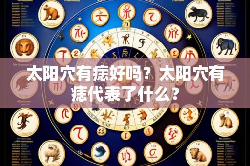 太阳穴有痣好吗?太阳穴有痣代表了什么?