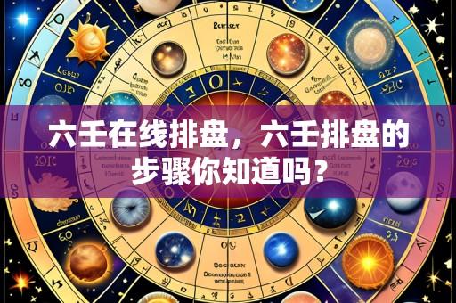 六壬在线排盘,六壬排盘的步骤你知道吗?