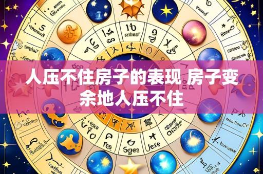 人压不住房子的表现 房子变余地人压不住