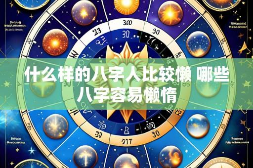 什么样的八字人比较懒 哪些八字容易懒惰