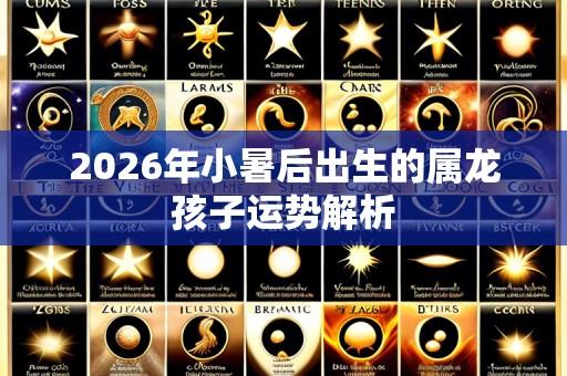 2026年小暑后出生的属龙孩子运势解析