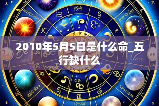 2010年5月5日是什么命_五行缺什么