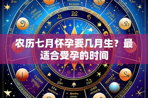 农历七月怀孕要几月生?最适合受孕的时间