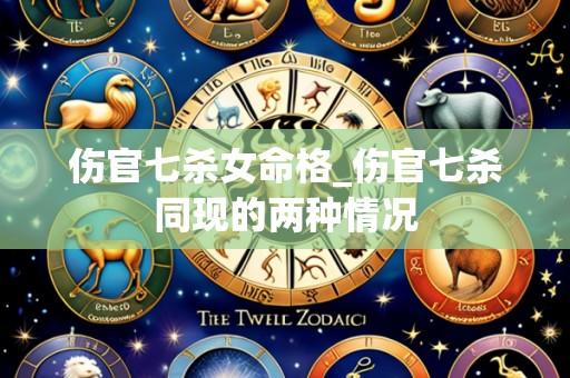 伤官七杀女命格_伤官七杀同现的两种情况