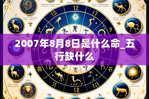 2007年8月8日是什么命_五行缺什么