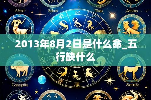 2013年8月2日是什么命_五行缺什么
