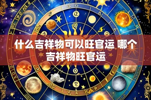 什么吉祥物可以旺官运 哪个吉祥物旺官运