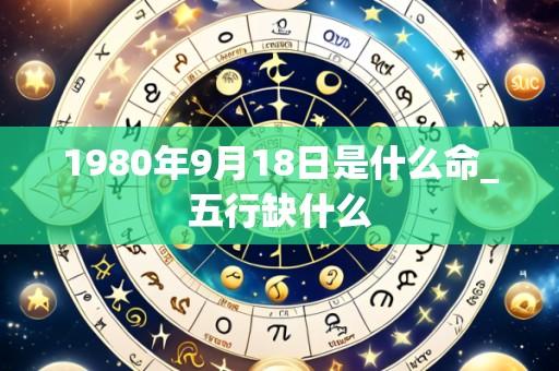1980年9月18日是什么命_五行缺什么