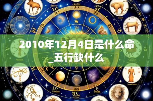 2010年12月4日是什么命_五行缺什么