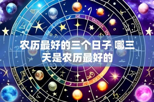 农历最好的三个日子 哪三天是农历最好的