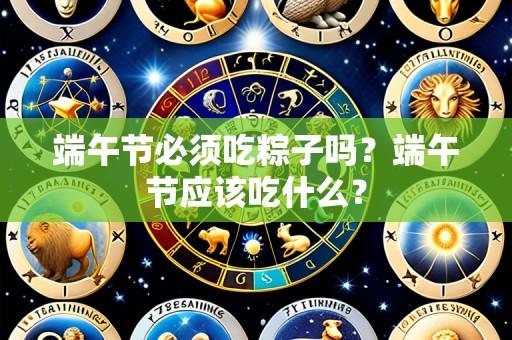 端午节必须吃粽子吗?端午节应该吃什么?