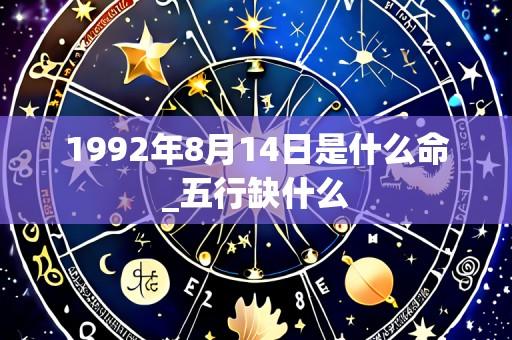 1992年8月14日是什么命_五行缺什么