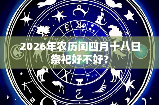 2026年农历闰四月十八日祭祀好不好?