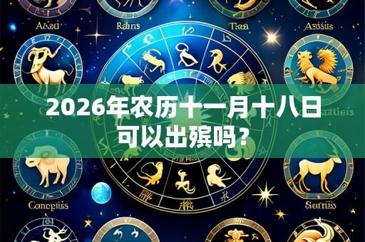 2026年农历十一月十八日可以出殡吗?