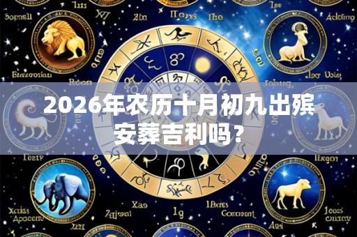 2026年农历十月初九出殡安葬吉利吗?
